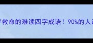 10个让你直呼救命的难读四字成语90的人读错前3个