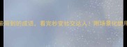 10个最周到的成语看完秒变社交达人附场景化使用指南