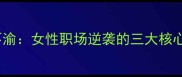 矢志不渝女性职场逆袭的三大核心法则