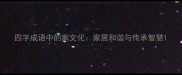 四字成语中的家文化家居和谐与传承智慧