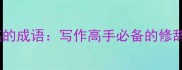 20个形容手法精湛的成语写作高手必备的修辞艺术与实战技巧